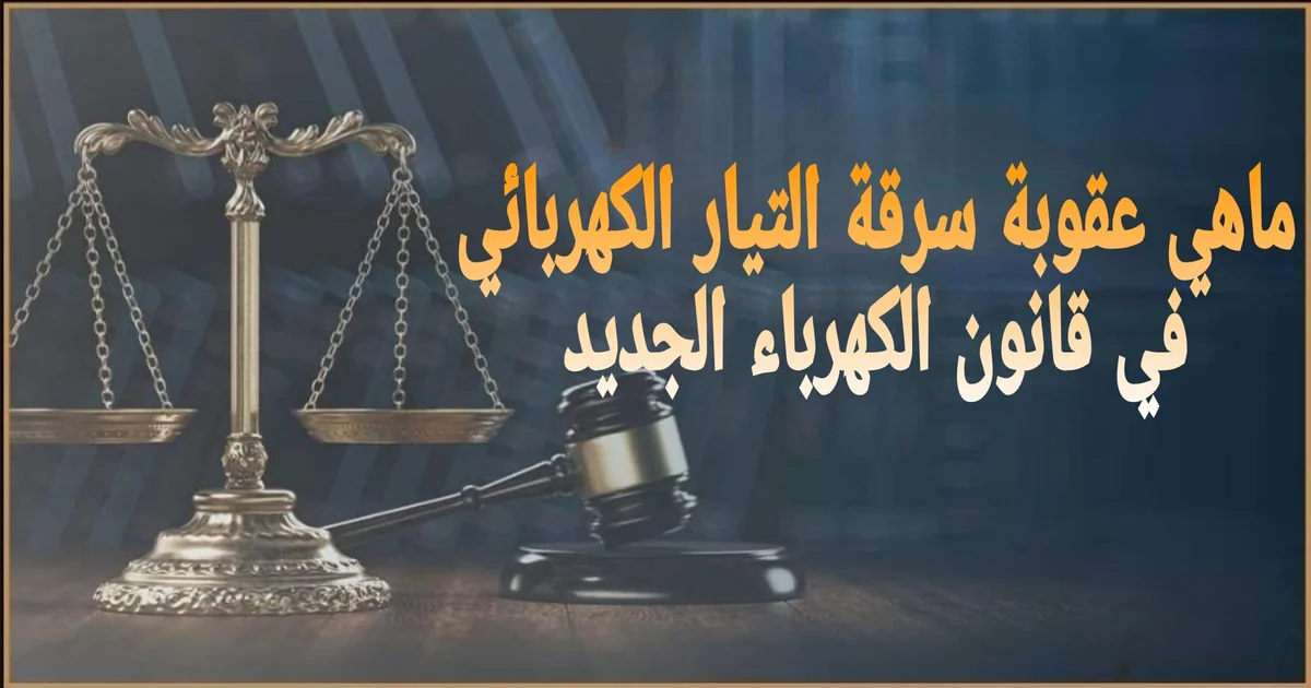 ماهي عقوبة سرقة التيار الكهربائي في قانون الكهرباء الجديد