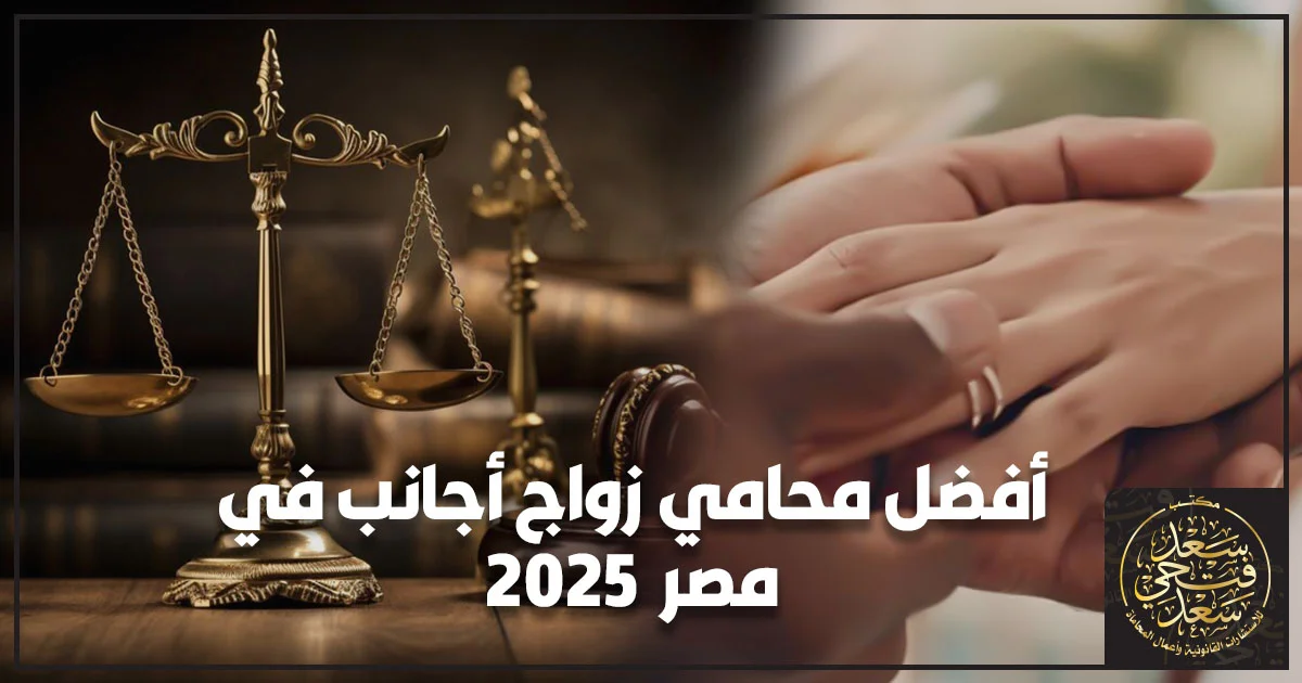 أفضل محامي زواج أجانب في مصر يوضح إجراءات توثيق زواج الأجانب داخل مصر مع تجهيز المستندات والترجمة والتصديق من الخارجية والسفارات لتجنب الرفض وتعطيل المعاملة