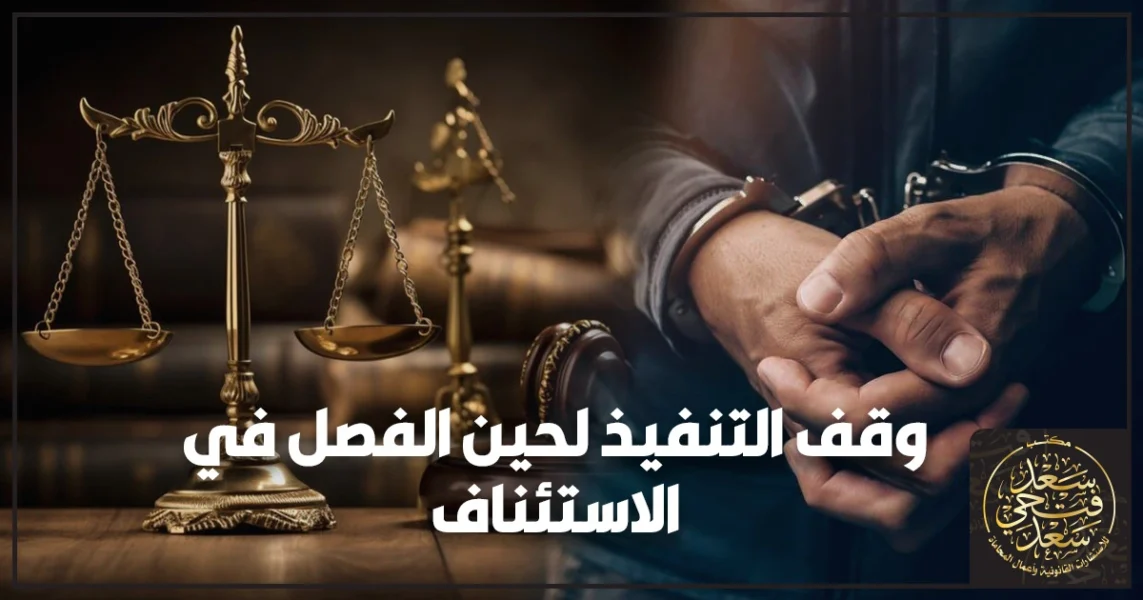 وقف التنفيذ لحين الفصل في الاستئناف في مصر طلب قانوني لحماية المحكوم عليه من ضرر جسيم أثناء نظر الطعن