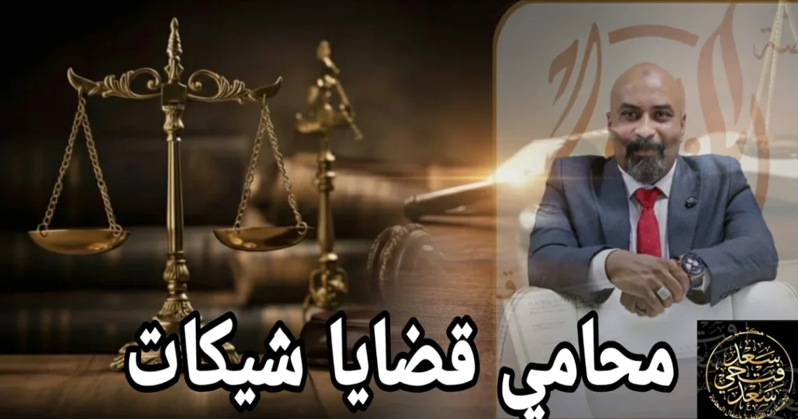 محامي قضايا شيكات بدون رصيد في القاهرة: الحلول القانونية السريعة مع مكتب الأستاذ سعد فتحي سعد