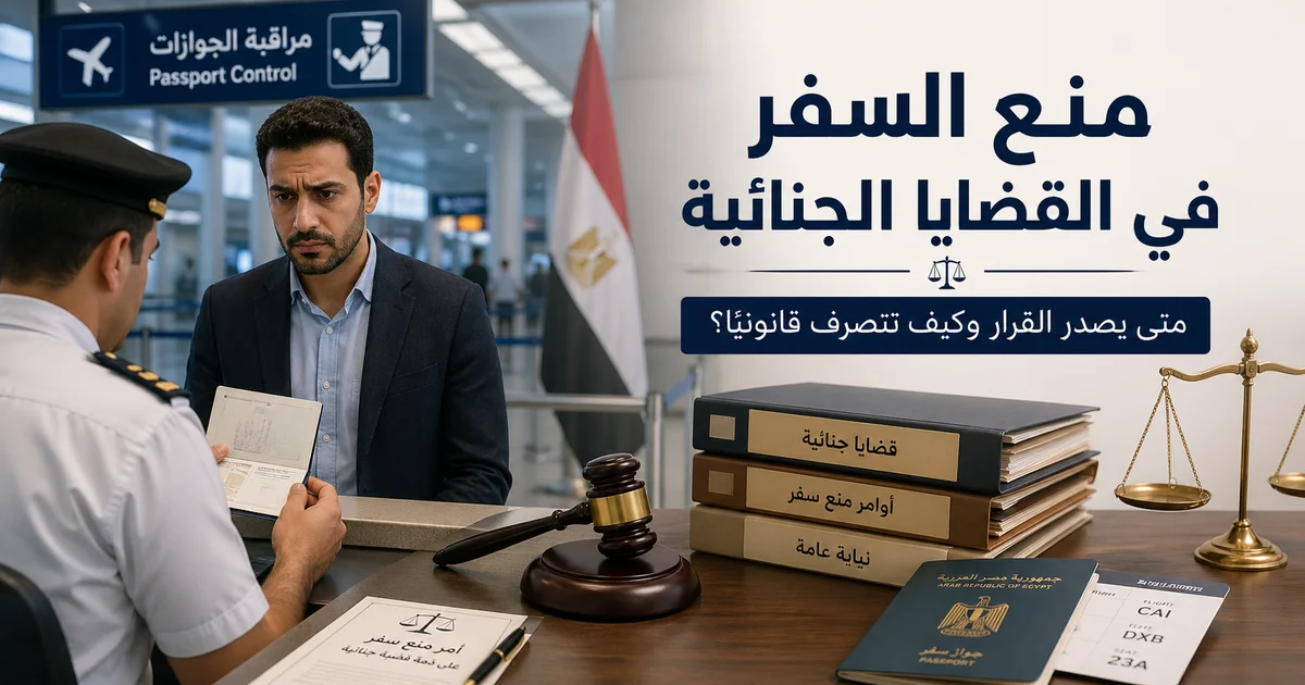 منع السفر في القضايا الجنائية عند مراقبة الجوازات وشرح أسباب صدور القرار وكيفية التصرف قانونيًا.