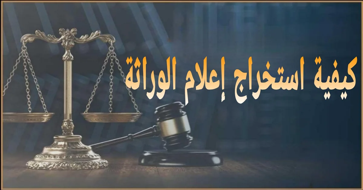 كيفية استخراج إعلام الوراثة في مصر خطوة بخطوة مع الأوراق المطلوبة ومحكمة الأسرة ورسوم الجلسة والإجراءات العملية حتى استلام إعلام الوراثة بدون تعقيد