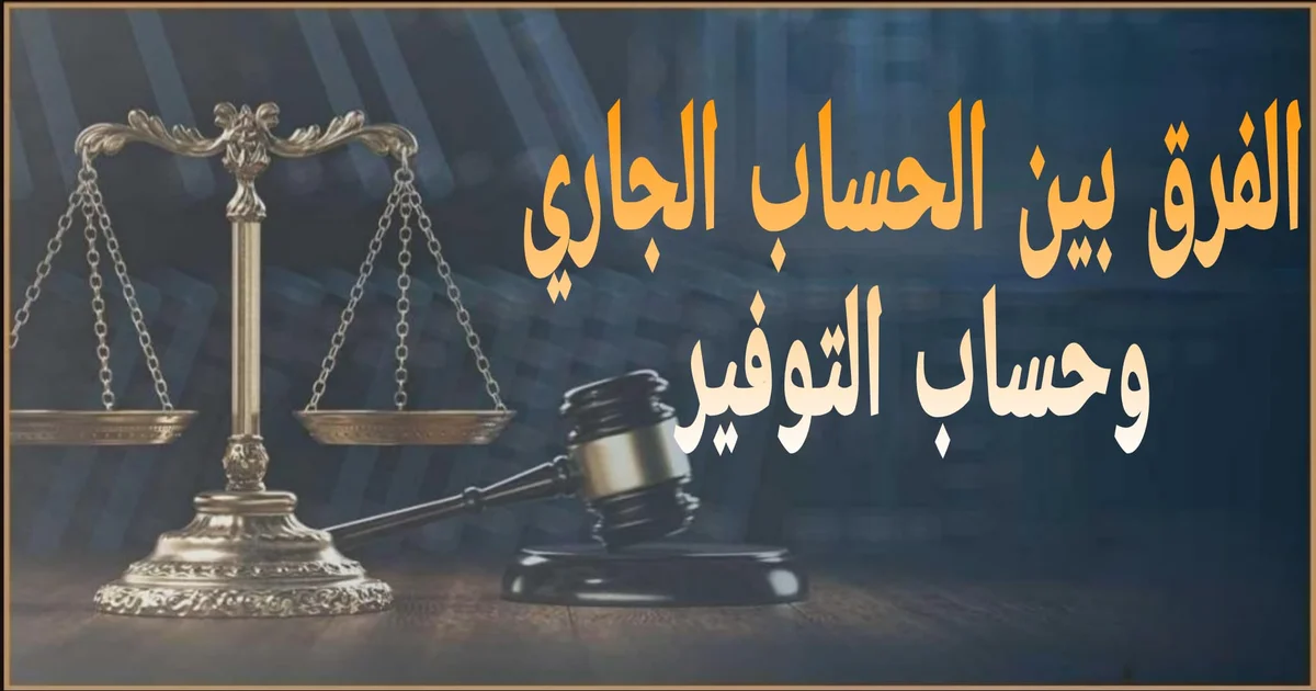 الفرق بين الحساب الجاري وحساب التوفير في مصر ومتى تختار كل منهما حسب احتياجاتك 
