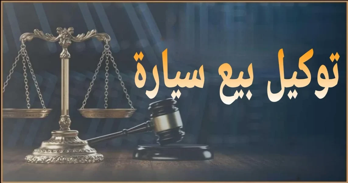 توكيل بيع سيارة في مصر شرح أنواع التوكيل وشروطه وخطوات عمله