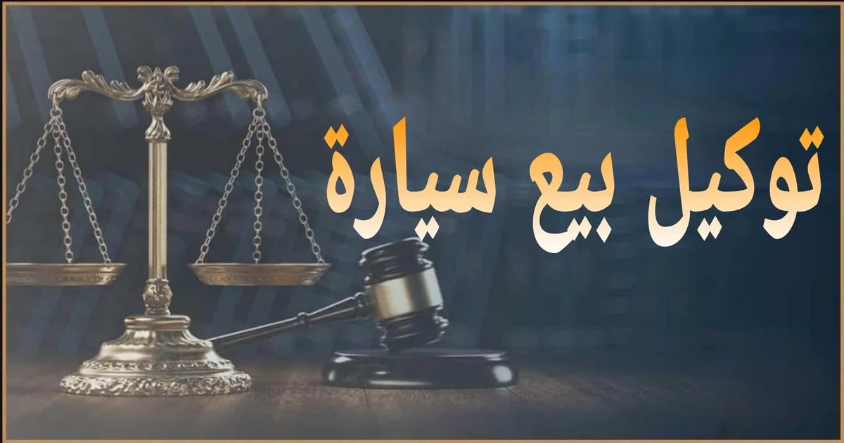 توكيل بيع سيارة في مصر شرح أنواع التوكيل وشروطه وخطوات عمله