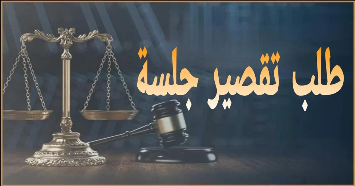 طلب تقصير جلسة في مصر شرح متى يقدم لتقديم موعد الجلسة وأهم الأسباب المقبولة والصيغة القانونية وخطوات تقديمه وأثره على الإعلان والميعاد