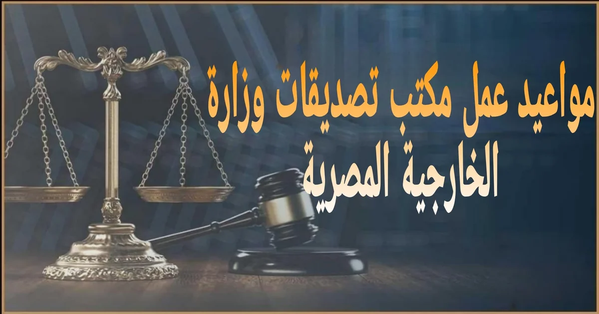 مواعيد عمل مكتب تصديقات وزارة الخارجية في مصر مع إبراز مواعيد العمل وخدمة التصديقات وختم وزارة الخارجية على المستندات الرسمية