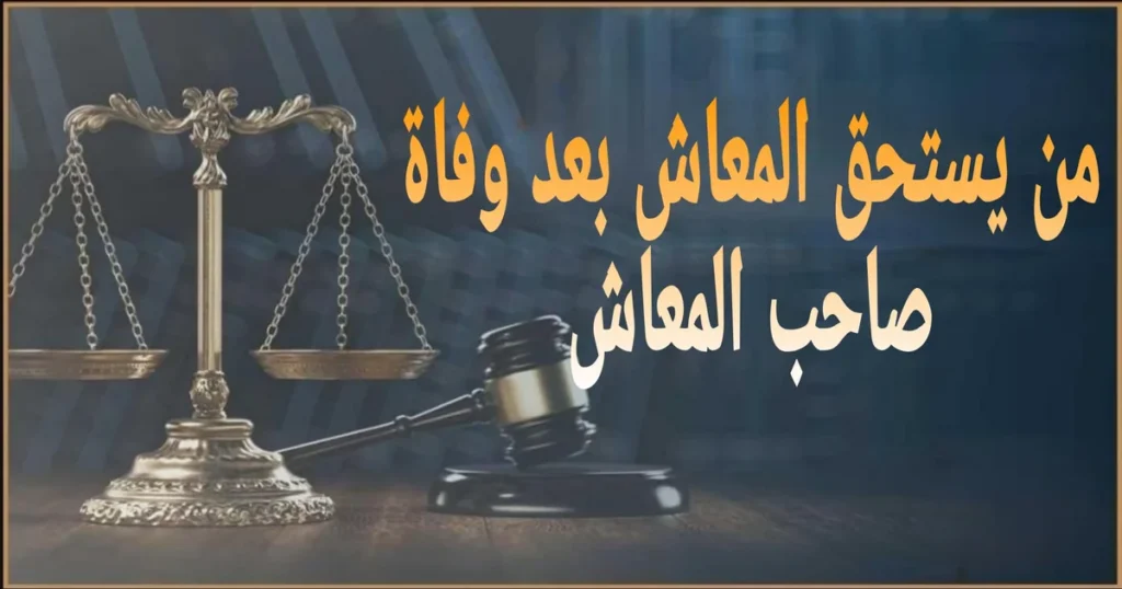 من يستحق المعاش بعد وفاة صاحب المعاش في مصر الشروط والإجراءات والأوراق المطلوبة لصرف المعاش