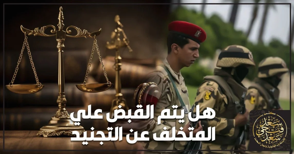 هل يتم القبض علي المتخلف عن التجنيد في مصر وكيف تسوي موقفك قانونيا وخطوات إنهاء التخلف
