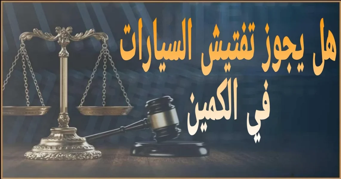 هل يجوز تفتيش السيارات في الكمين في مصر الضوابط القانونية وحقوقك ومتى يبطل التفتيش