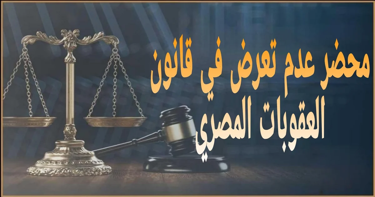 محضر عدم تعرض في قسم الشرطة بمصر لإثبات واقعة تعرض أو تهديد والتأسيس لإجراءات قانونية صحيحة