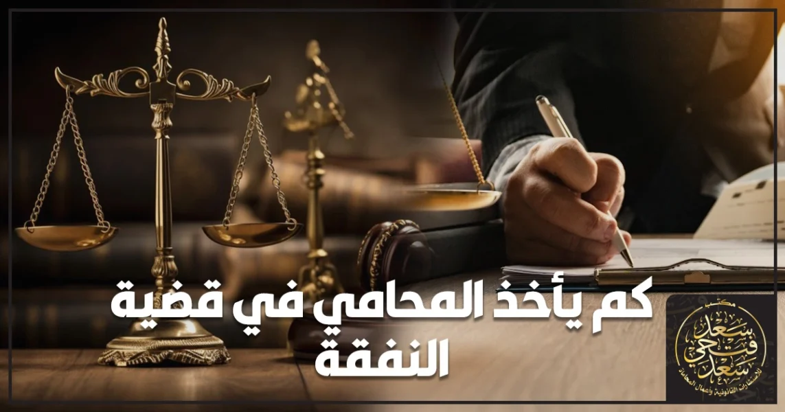 كم يأخذ المحامي في قضية النفقة في مصر ومعايير تحديد أتعاب المحامين واتفاق الأتعاب بشكل قانوني آمن