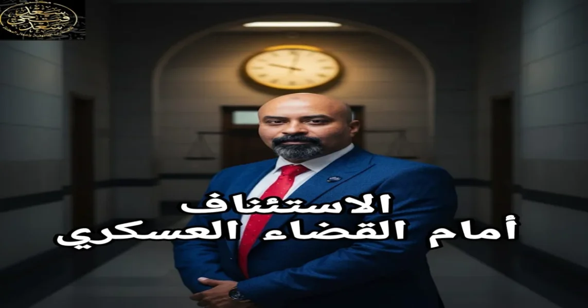 الاستئناف أمام القضاء العسكري في مصر وبيان الميعاد القانوني للطعن على الحكم والإجراءات التي يجب اتباعها قبل سقوط الحق في الاستئناف.