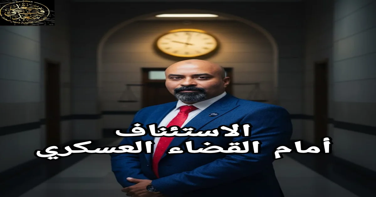 الاستئناف أمام القضاء العسكري في مصر وبيان الميعاد القانوني للطعن على الحكم والإجراءات التي يجب اتباعها قبل سقوط الحق في الاستئناف.
