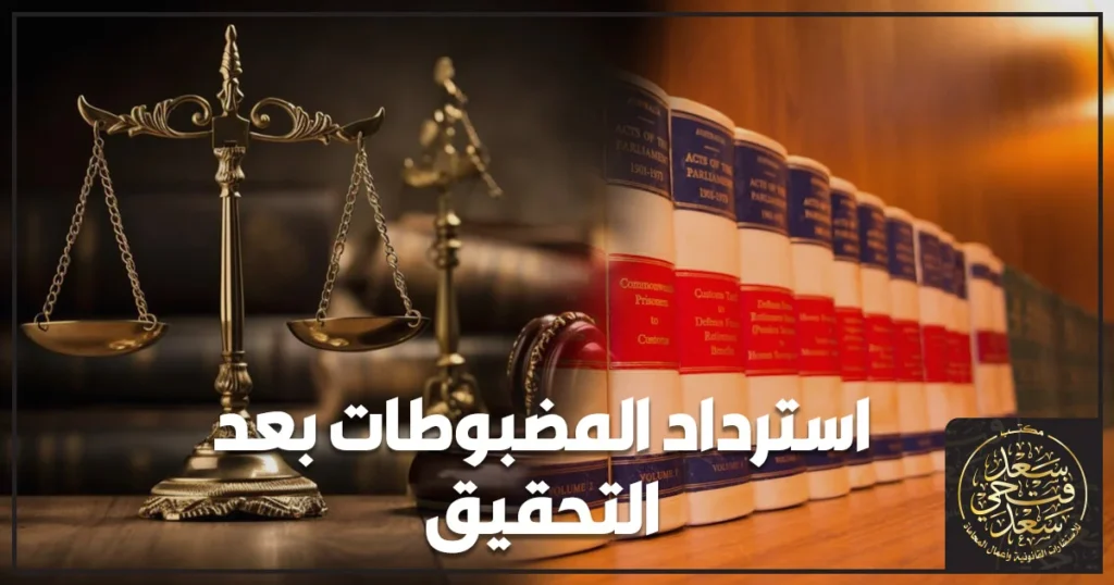 استرداد المضبوطات بعد التحقيق في مصر وشروط رد الهاتف أو السيارة أو الأوراق المضبوطة بعد انتهاء التحقيق الجنائي.