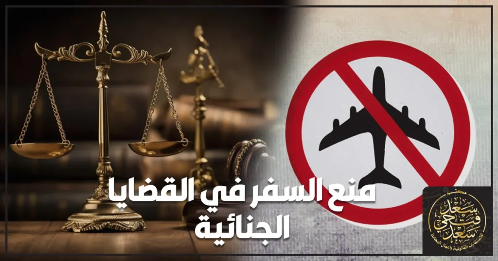 منع السفر في القضايا الجنائية في مصر وإجراءات رفع المنع والتظلم بمساعدة محامي جنايات متخصص.