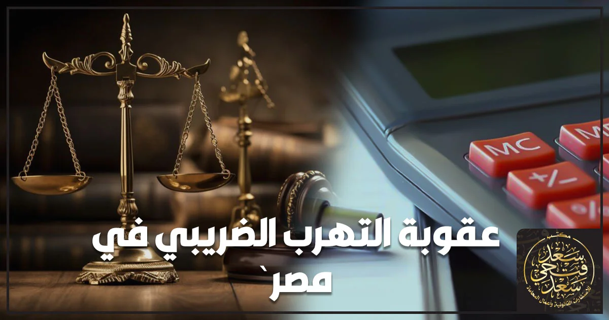 عقوبة التهرب الضريبي في مصر والفرق بين الخلاف الضريبي والجريمة وفق القانون المصري