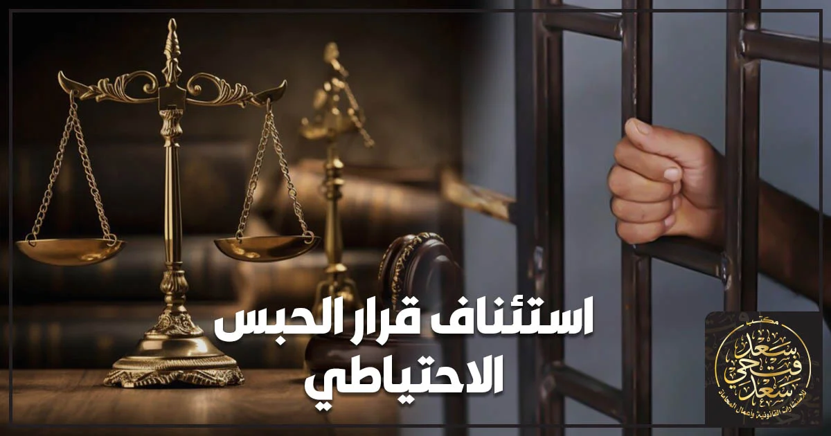 استئناف قرار الحبس الاحتياطي في مصر وإجراءات الطعن على أمر الحبس وطلب إخلاء سبيل المتهم.