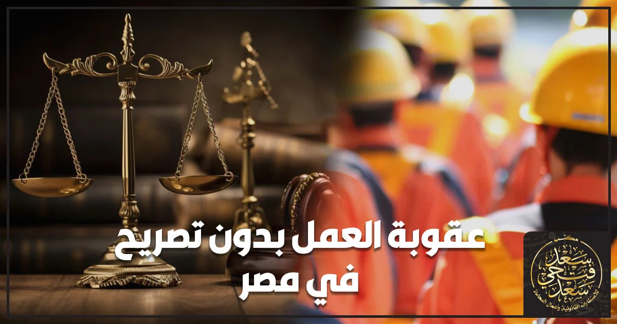 عقوبة العمل بدون تصريح في مصر للعامل الأجنبي وغرامة تشغيله دون ترخيص