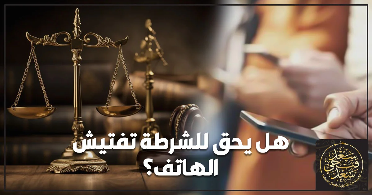 هل يحق للشرطة تفتيش الهاتف في مصر وفق الضوابط القانونية للتفتيش والخصوصية الرقمية