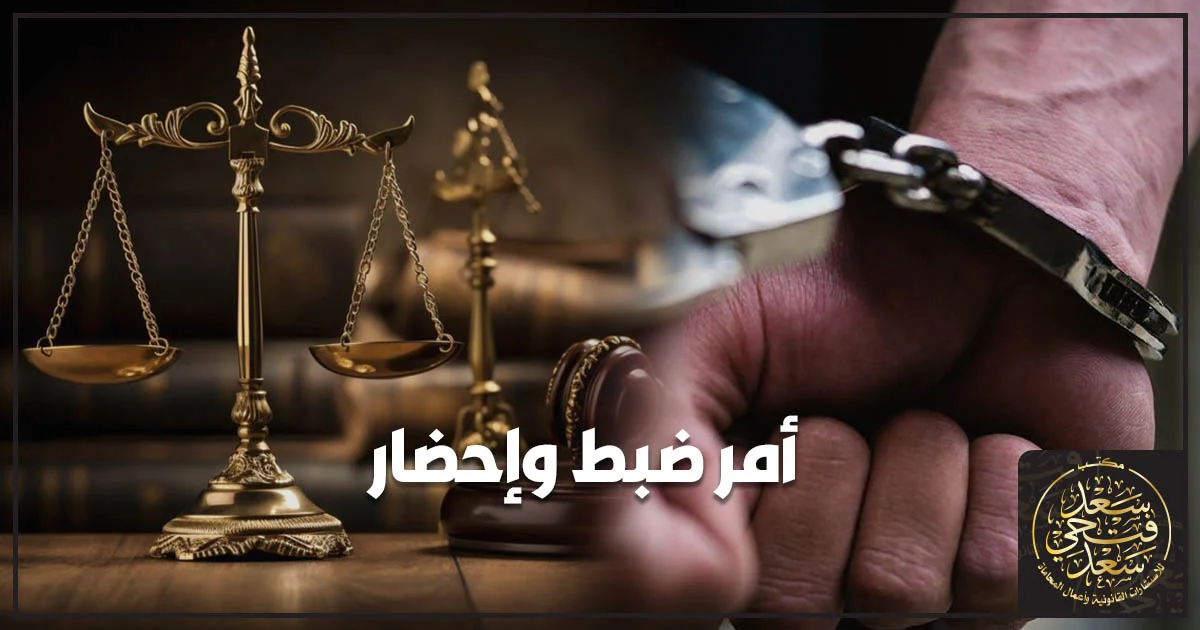 أمر ضبط وإحضار وشروط صدوره والإجراءات القانونية المترتبة عليه
