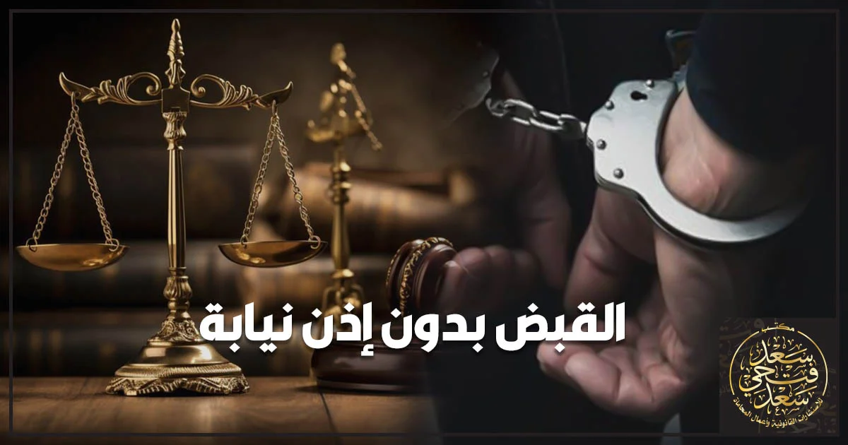 القبض بدون إذن نيابة وشروط مشروعية الإجراء