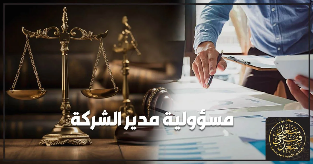 مسؤولية مدير الشركة وحدود مسؤوليته القانونية في إدارة الشركة