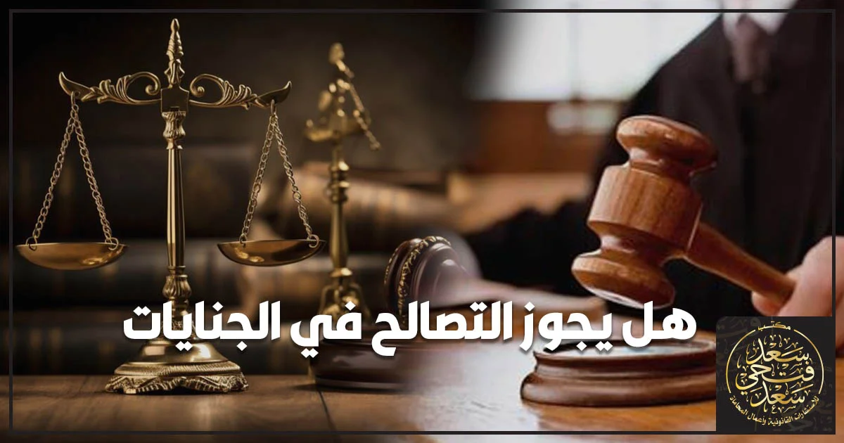 هل يجوز التصالح في الجنايات وما أثر الصلح على الدعوى الجنائية